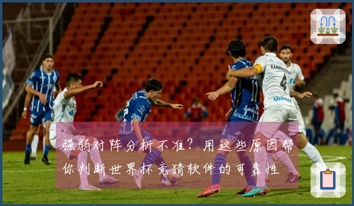 强弱对阵分析不准？用这些原因帮你判断世界杯竞猜软件的可靠性