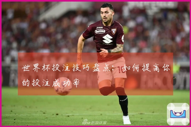 世界杯投注技巧盘点：如何提高你的投注成功率