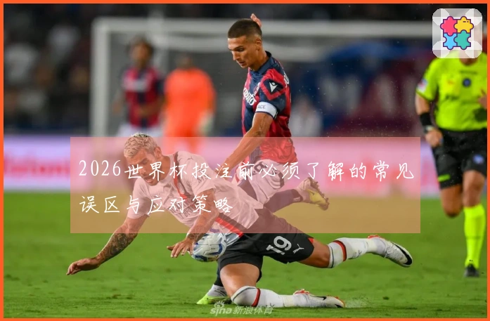 2026世界杯投注前必须了解的常见误区与应对策略