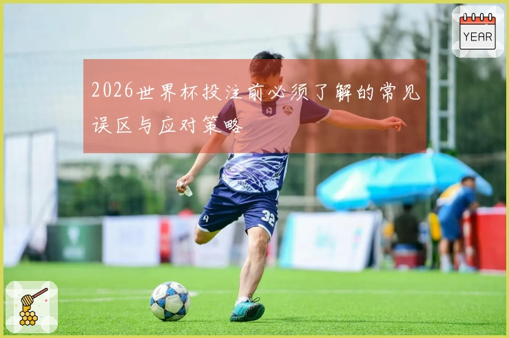 2026世界杯投注前必须了解的常见误区与应对策略