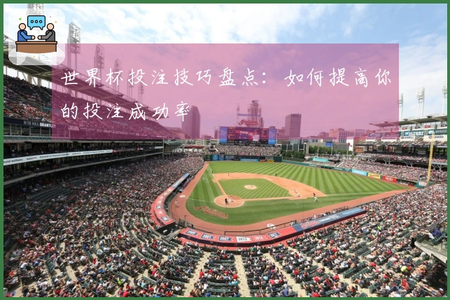 世界杯投注技巧盘点：如何提高你的投注成功率